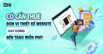 Có cần thuê đơn vị thiết kế website hay dùng nền tảng miễn phí?