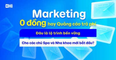 “Marketing 0 đồng” hay Quảng cáo trả phí - Đâu là lộ trình bền vững cho Spa & Nha khoa mới bắt đầu?